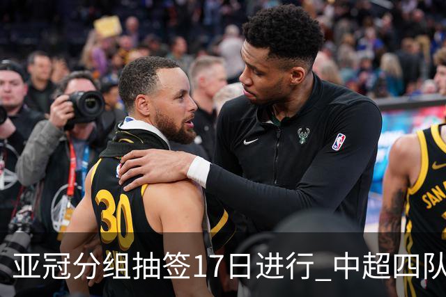 亚冠分组抽签17日进行 中超四队出战亚泰踢附加赛