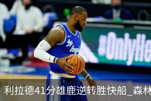 利拉德41分雄鹿逆转胜快船 森林里险胜开拓者