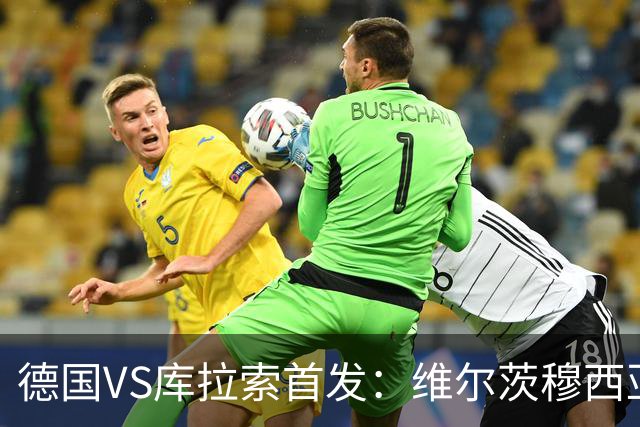 德国VS库拉索首发：维尔茨穆西亚拉配萨内 诺伊尔首发